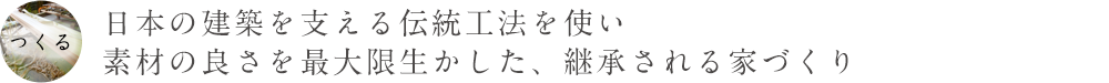 日本の建築を支える伝統工法を使い、素材の良さを最大限生かした、継承される家づくり